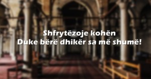 Shfrytëzoje kohën duke bërë dhikër sa më shumë!